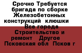 Срочно Требуется бригада по сборке Железобетонных конструкций (клюшки).  - Все города Строительство и ремонт » Другое   . Псковская обл.,Псков г.